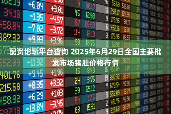配资论坛平台查询 2025年6月29日全国主要批发市场猪肚价格行情