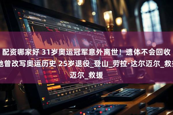 配资哪家好 31岁奥运冠军意外离世！遗体不会回收 她曾改写奥运历史 25岁退役_登山_劳拉·达尔迈尔_救援