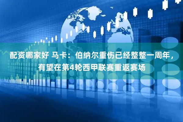 配资哪家好 马卡：伯纳尔重伤已经整整一周年，有望在第4轮西甲联赛重返赛场