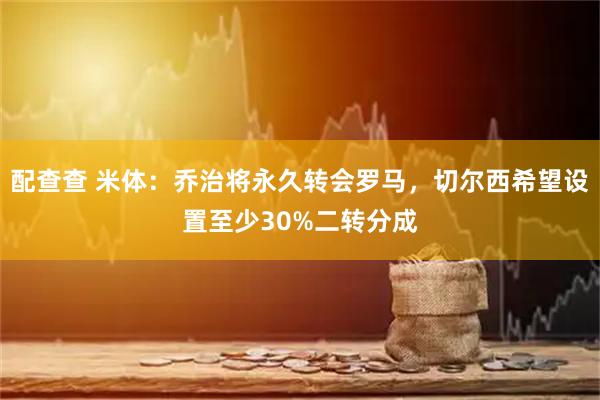 配查查 米体：乔治将永久转会罗马，切尔西希望设置至少30%二转分成