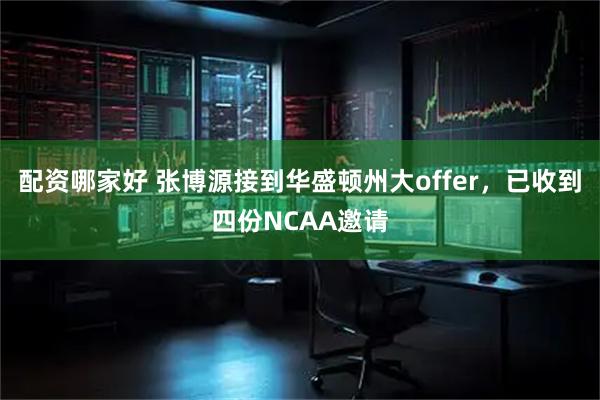配资哪家好 张博源接到华盛顿州大offer，已收到四份NCAA邀请