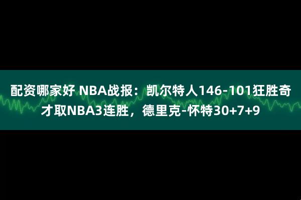 配资哪家好 NBA战报：凯尔特人146-101狂胜奇才取NBA3连胜，德里克-怀特30+7+9